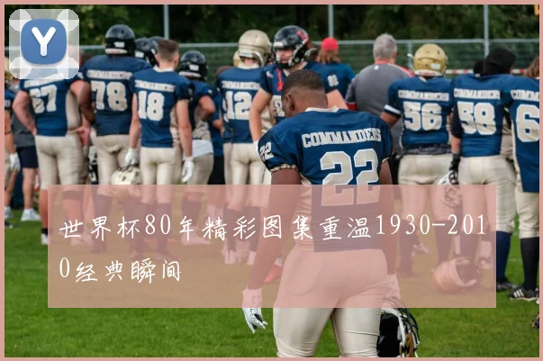 世界杯80年精彩图集重温1930-2010经典瞬间