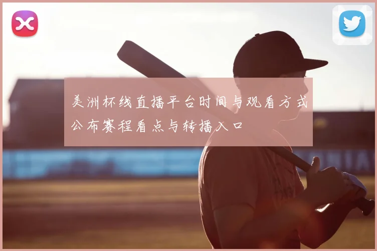 美洲杯线直播平台时间与观看方式公布赛程看点与转播入口