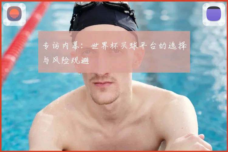 专访内幕：世界杯买球平台的选择与风险规避