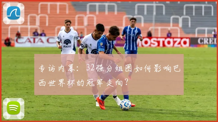专访内幕：32强分组图如何影响巴西世界杯的冠军走向？