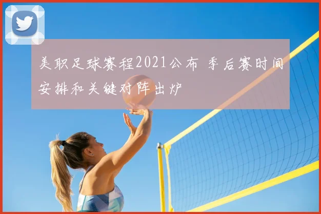 美职足球赛程2021公布 季后赛时间安排和关键对阵出炉