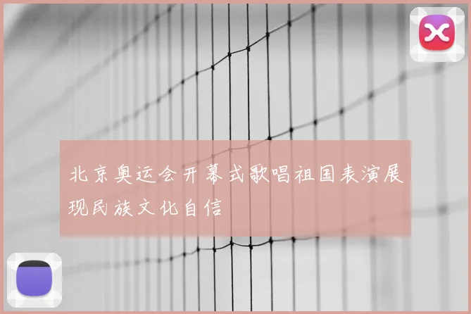 北京奥运会开幕式歌唱祖国表演展现民族文化自信