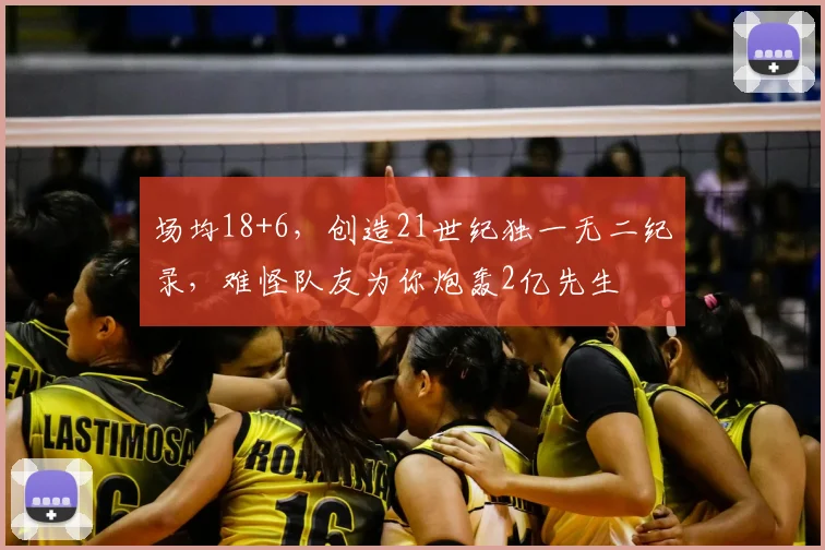 场均18+6,创造21世纪独一无二纪录,难怪队友为你炮轰2亿先生