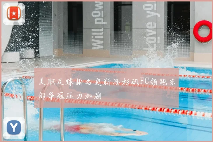 美职足球排名更新洛杉矶FC领跑东部争冠压力加剧