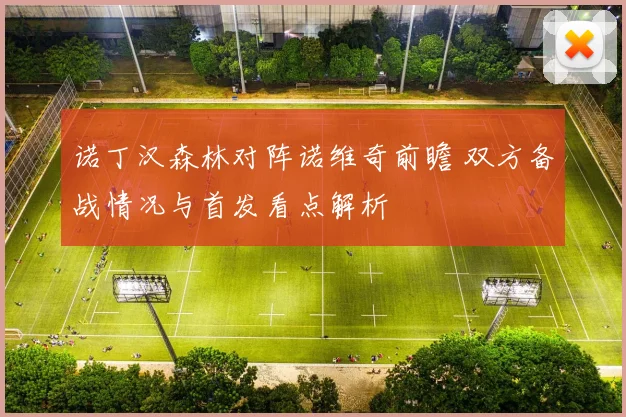 诺丁汉森林对阵诺维奇前瞻 双方备战情况与首发看点解析