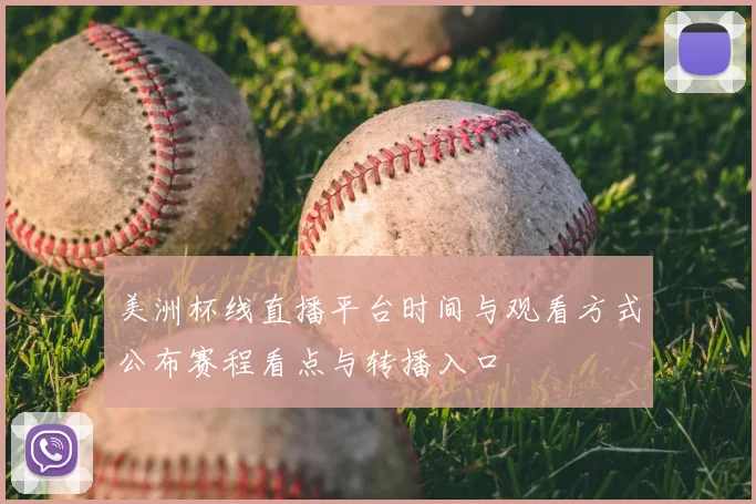 美洲杯线直播平台时间与观看方式公布赛程看点与转播入口