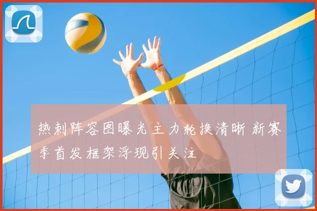 热刺阵容图曝光主力轮换清晰 新赛季首发框架浮现引关注