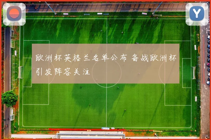 欧洲杯英格兰名单公布 备战欧洲杯引发阵容关注