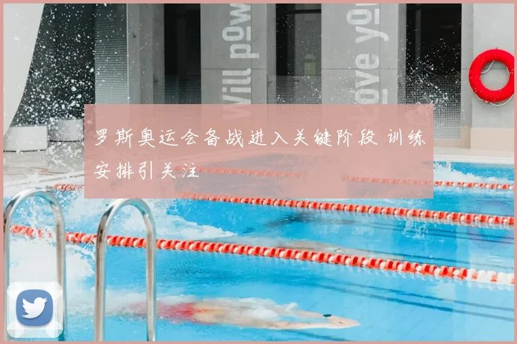 罗斯奥运会备战进入关键阶段 训练安排引关注