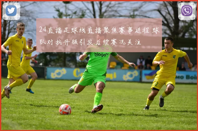 24直播足球线直播聚焦赛事进程 球队对抗升级引发后续赛况关注