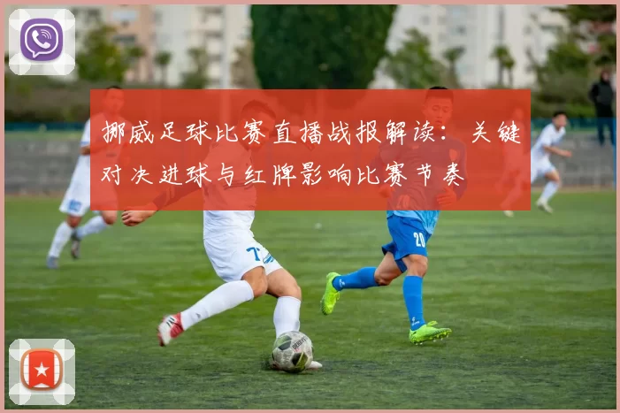 挪威足球比赛直播战报解读：关键对决进球与红牌影响比赛节奏