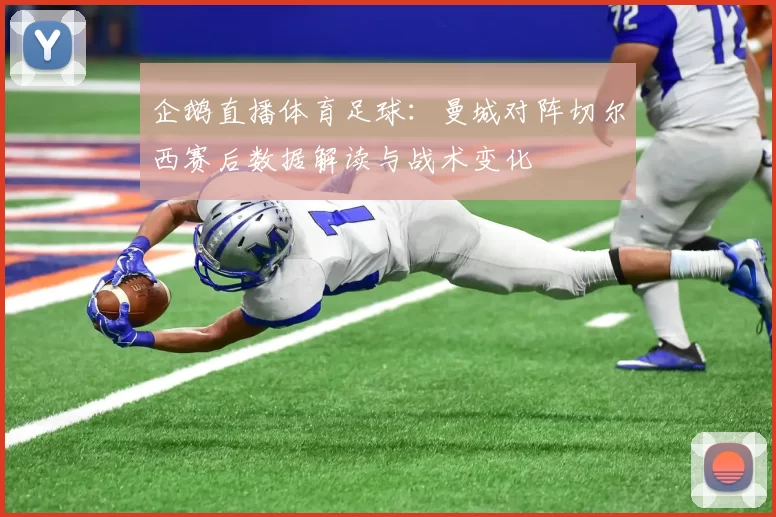 企鹅直播体育足球：曼城对阵切尔西赛后数据解读与战术变化