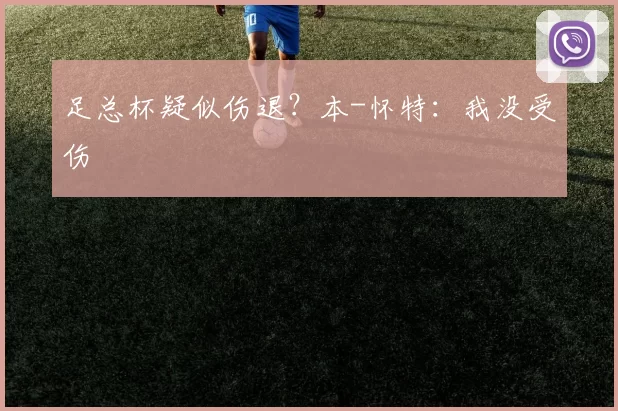 足总杯疑似伤退？本-怀特：我没受伤